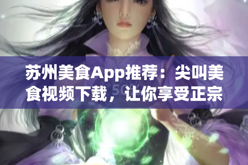 苏州美食App推荐：尖叫美食视频下载，让你享受正宗苏州美食美味(1)