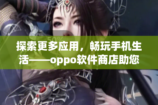 探索更多应用，畅玩手机生活——oppo软件商店助您获得更多快乐