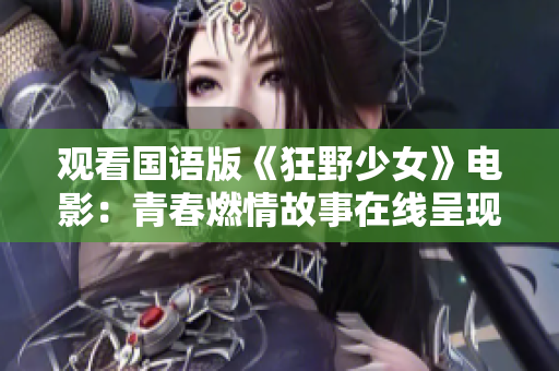 观看国语版《狂野少女》电影：青春燃情故事在线呈现