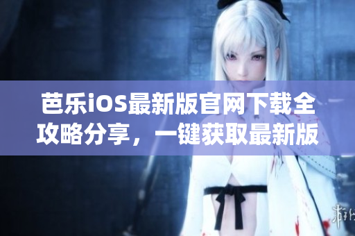 芭乐iOS最新版官网下载全攻略分享，一键获取最新版本入口(1)