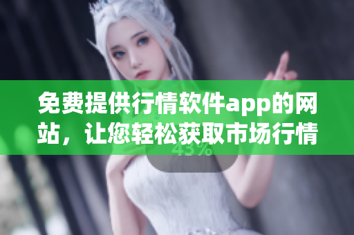 免费提供行情软件app的网站，让您轻松获取市场行情数据