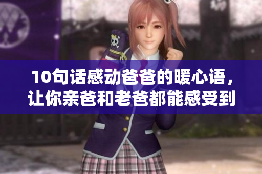 10句话感动爸爸的暖心语，让你亲爸和老爸都能感受到你的爱