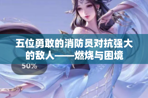 五位勇敢的消防员对抗强大的敌人——燃烧与困境