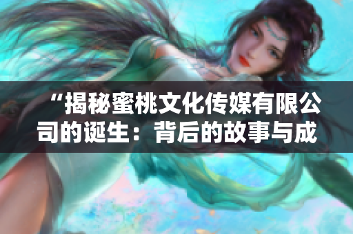 “揭秘蜜桃文化传媒有限公司的诞生：背后的故事与成功之路”