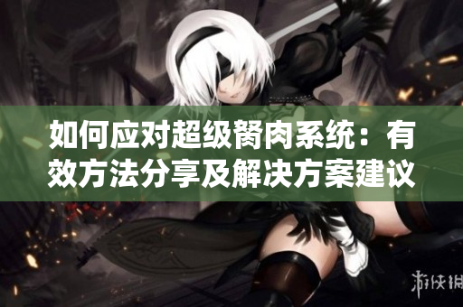 如何应对超级胬肉系统：有效方法分享及解决方案建议