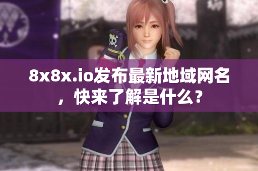 8x8x.io发布最新地域网名，快来了解是什么？