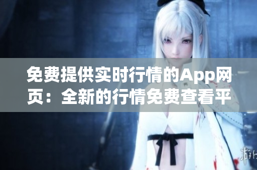 免费提供实时行情的App网页：全新的行情免费查看平台