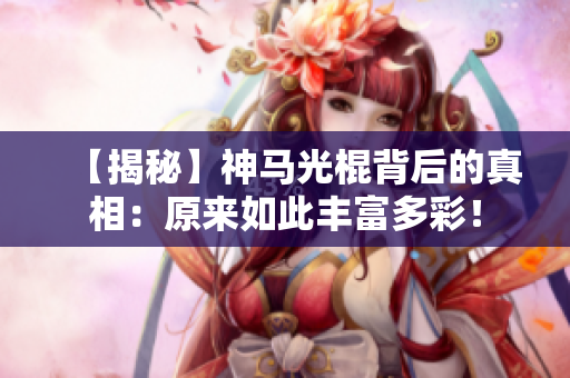 【揭秘】神马光棍背后的真相：原来如此丰富多彩！