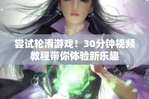 尝试轮滑游戏！30分钟视频教程带你体验新乐趣