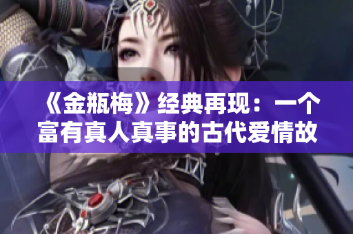 《金瓶梅》经典再现：一个富有真人真事的古代爱情故事