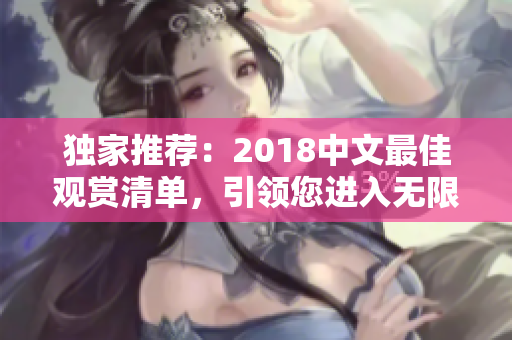 独家推荐：2018中文最佳观赏清单，引领您进入无限娱乐新视界