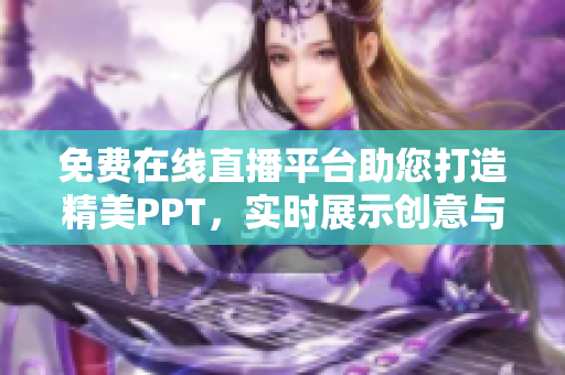 免费在线直播平台助您打造精美PPT，实时展示创意与精彩