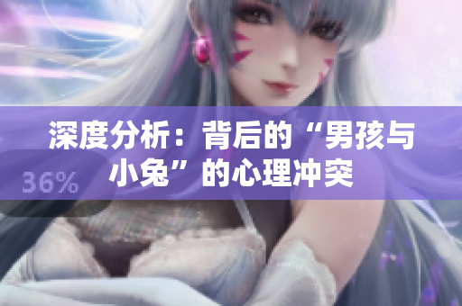 深度分析：背后的“男孩与小兔”的心理冲突