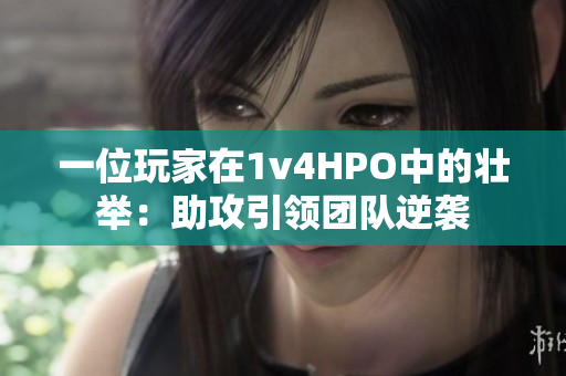 一位玩家在1v4HPO中的壮举：助攻引领团队逆袭