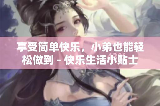 享受简单快乐，小弟也能轻松做到 - 快乐生活小贴士