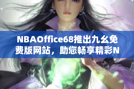 NBAOffice68推出九幺免费版网站，助您畅享精彩NBA赛事
