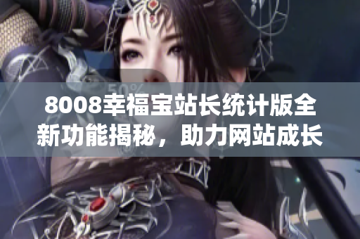 8008幸福宝站长统计版全新功能揭秘，助力网站成长