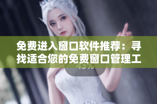 免费进入窗口软件推荐：寻找适合您的免费窗口管理工具