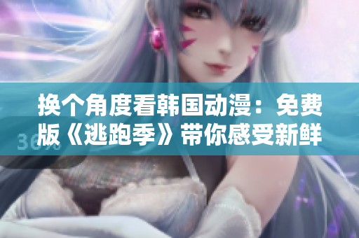 换个角度看韩国动漫：免费版《逃跑季》带你感受新鲜的快乐！