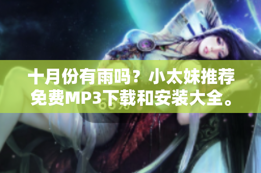 十月份有雨吗？小太妹推荐免费MP3下载和安装大全。