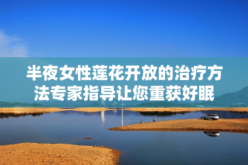半夜女性莲花开放的治疗方法专家指导让您重获好眠