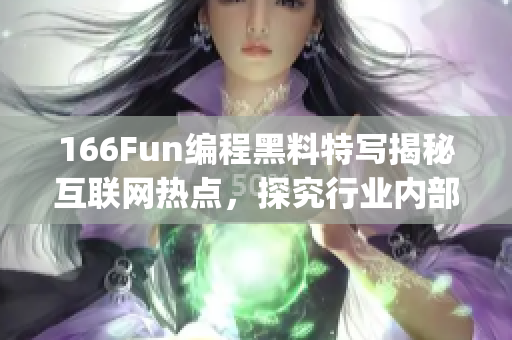 166Fun编程黑料特写揭秘互联网热点，探究行业内部内幕(1)