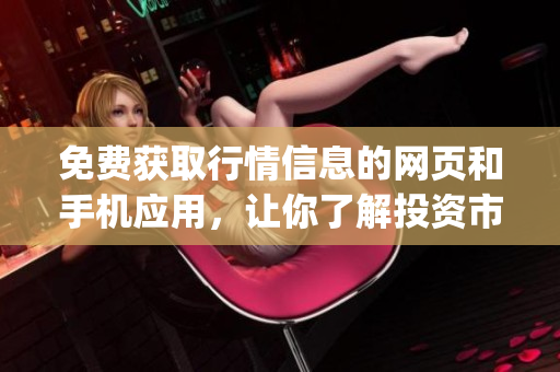 免费获取行情信息的网页和手机应用，让你了解投资市场动态！(1)
