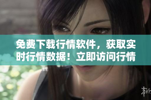 免费下载行情软件，获取实时行情数据！立即访问行情软件网站