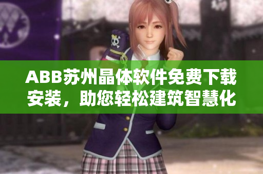 ABB苏州晶体软件免费下载安装，助您轻松建筑智慧化。