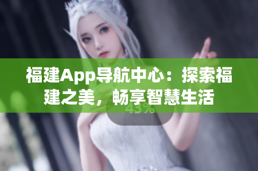 福建App导航中心：探索福建之美，畅享智慧生活