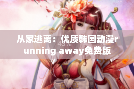 从家逃离：优质韩国动漫running away免费版
