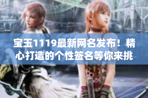 宝玉1119最新网名发布！精心打造的个性签名等你来挑！(1)