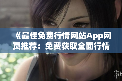 《最佳免费行情网站App网页推荐：免费获取全面行情信息》