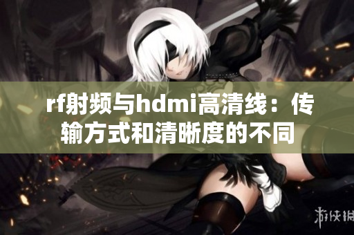  rf射频与hdmi高清线：传输方式和清晰度的不同