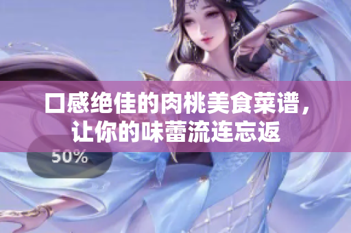 口感绝佳的肉桃美食菜谱，让你的味蕾流连忘返