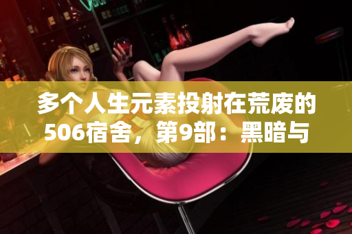 多个人生元素投射在荒废的506宿舍，第9部：黑暗与思考