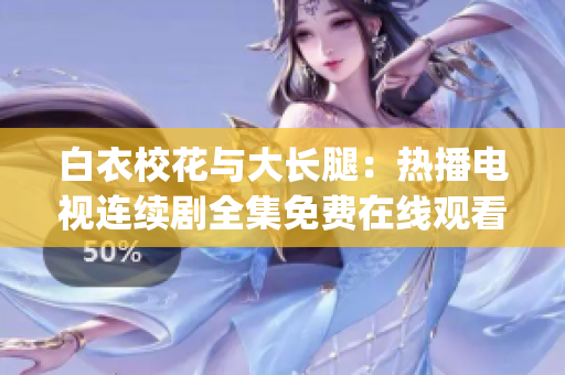 白衣校花与大长腿：热播电视连续剧全集免费在线观看(1)