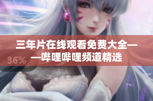 三年片在线观看免费大全——哔哩哔哩频道精选