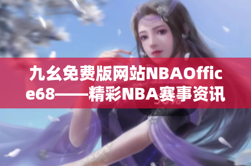 九幺免费版网站NBAOffice68——精彩NBA赛事资讯盛宴