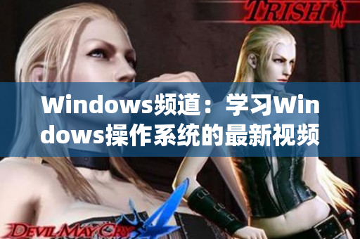 Windows频道：学习Windows操作系统的最新视频指南