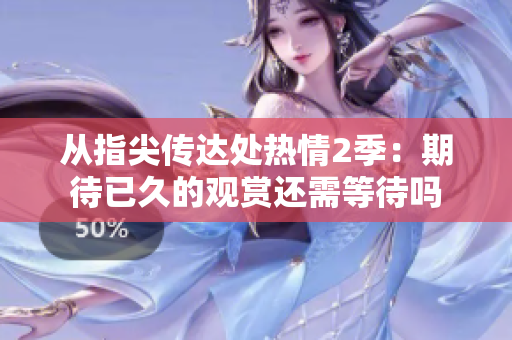 从指尖传达处热情2季：期待已久的观赏还需等待吗