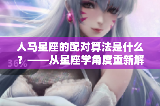 人马星座的配对算法是什么？——从星座学角度重新解析