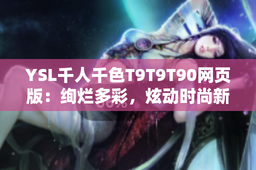 YSL千人千色T9T9T90网页版：绚烂多彩，炫动时尚新风尚