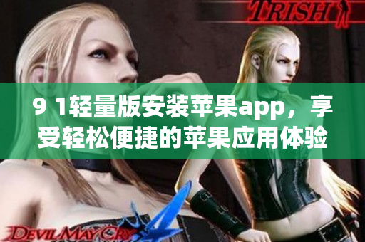 9 1轻量版安装苹果app，享受轻松便捷的苹果应用体验(1)