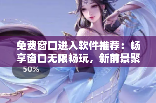 免费窗口进入软件推荐：畅享窗口无限畅玩，新前景聚焦