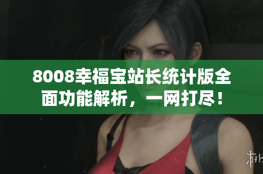 8008幸福宝站长统计版全面功能解析，一网打尽！