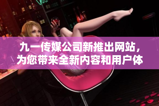 九一传媒公司新推出网站，为您带来全新内容和用户体验