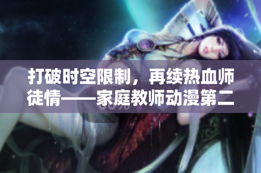打破时空限制，再续热血师徒情——家庭教师动漫第二季全面解析