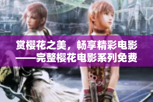 赏樱花之美，畅享精彩电影——完整樱花电影系列免费在线观看