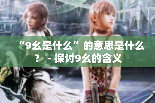 “9幺是什么”的意思是什么？ - 探讨9幺的含义